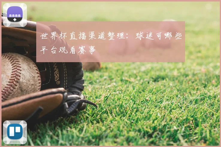 世界杯直播渠道整理:球迷可哪些平台观看赛事