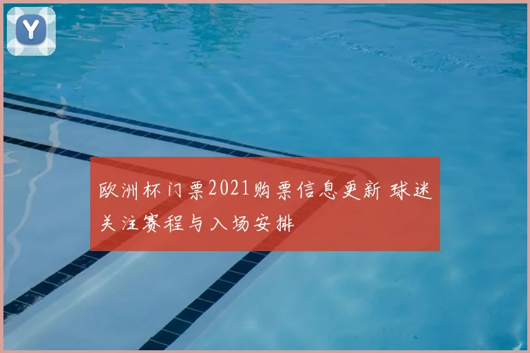 欧洲杯门票2021购票信息更新 球迷关注赛程与入场安排