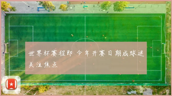 世界杯赛程即 今年开赛日期成球迷关注焦点