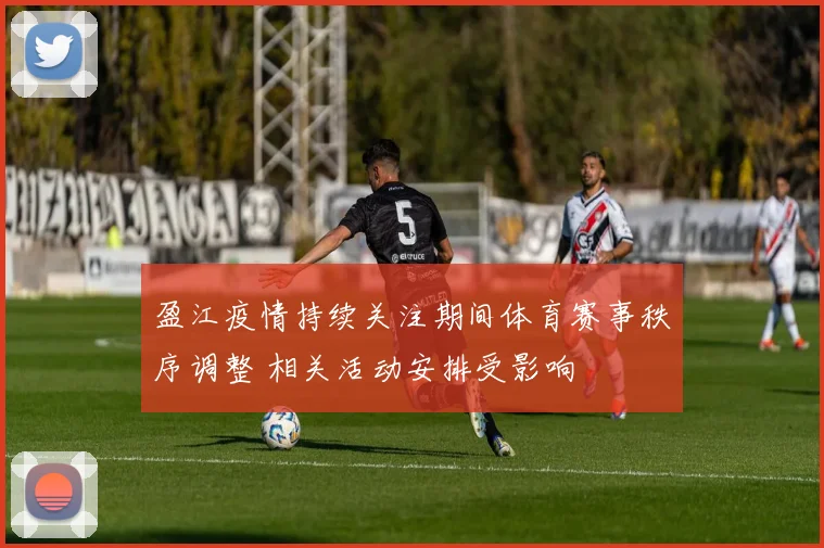 盈江疫情持续关注期间体育赛事秩序调整 相关活动安排受影响