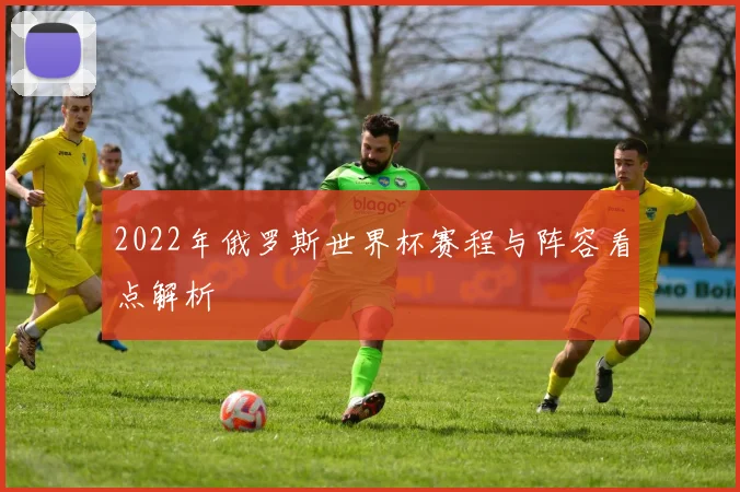 2022年俄罗斯世界杯赛程与阵容看点解析