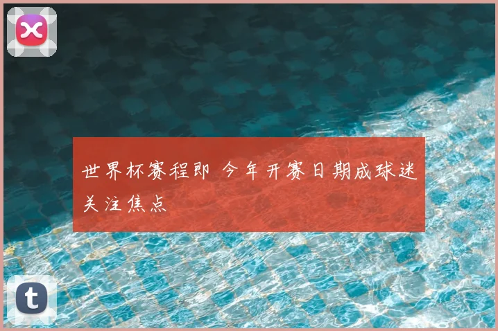 世界杯赛程即 今年开赛日期成球迷关注焦点