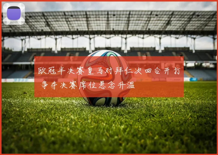 欧冠半决赛皇马对拜仁次回合开打 争夺决赛席位悬念升温