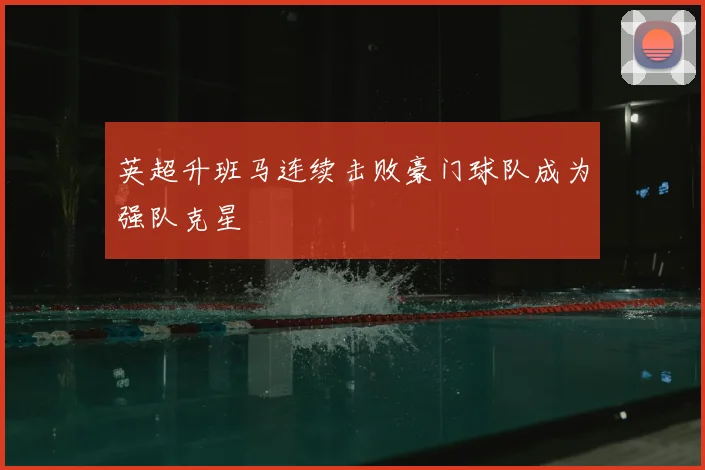 英超升班马连续击败豪门球队成为强队克星