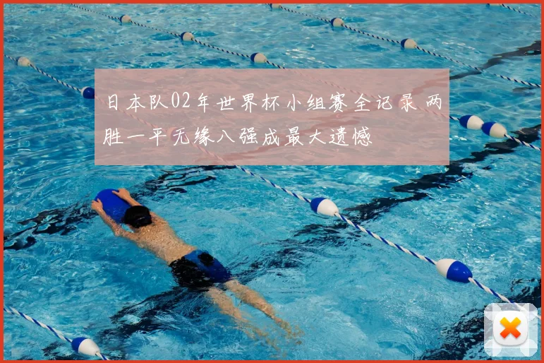 日本队02年世界杯小组赛全记录 两胜一平无缘八强成最大遗憾