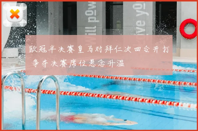 欧冠半决赛皇马对拜仁次回合开打 争夺决赛席位悬念升温