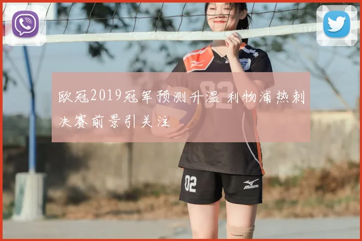 欧冠2019冠军预测升温 利物浦热刺决赛前景引关注