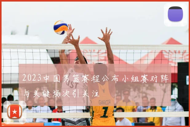 2023中国男篮赛程公布小组赛对阵与关键场次引关注