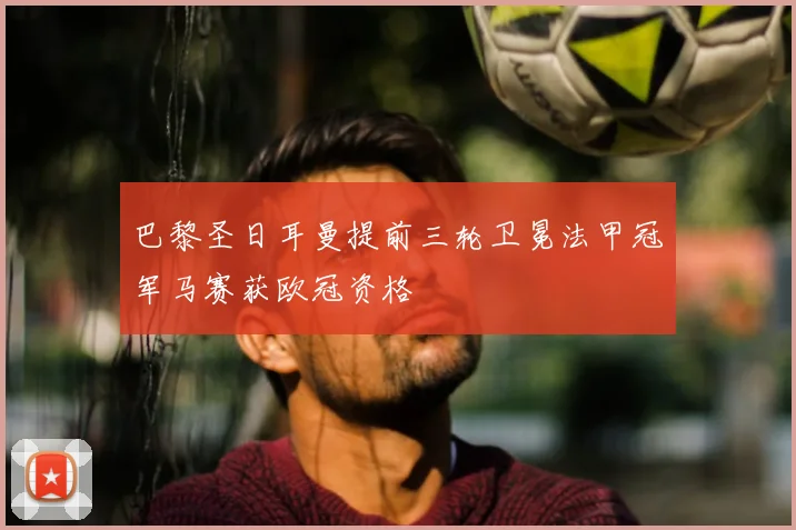 巴黎圣日耳曼提前三轮卫冕法甲冠军马赛获欧冠资格